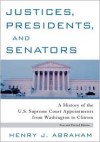 Justices, Presidents and Senators, Revised: A History of the U.S. Supreme Court Appointments from Washington to Clinton - Henry J. Abraham