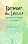 Between the Leaves: A Gathering of Writings by Booksellers - Stuart Miller