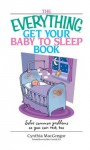 The Everything Get Your Baby To Sleep Book: Solve Common Problems So You Can Rest, Too (Everything®) - Cynthia MacGregor