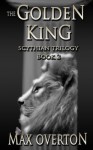 Scythian Trilogy Book 2: The Golden King (Volume 2) - Max Overton