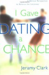 I Gave Dating a Chance: A Biblical Perspective to Balance the Extremes - Jeramy Clark