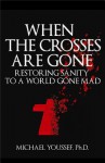 When the Crosses Are Gone: Restoring Sanity to a World Gone Mad - Michael Youssef