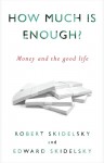 How Much is Enough?: Money and the Good Life - Robert Skidelsky, Edward Skidelsky