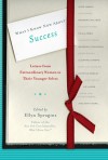 What I Know Now About Success: Letters from Extraordinary Women to Their Younger Selves - Ellyn Spragins