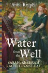 Water from the Well: Sarah, Rebekah, Rachel, and Leah - Anne Roiphe