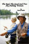 The Bad, The Good and Two Fly Fishing Women A Life-Changing Day on a River - Randy Kadish