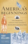 America's Beginnings: The Dramatic Events that Shaped a Nation's Character - Tony Williams