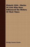 Historic Girls: Stories of Girls Who Have Influenced the History of Their Times - Elbridge S. Brooks