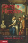 Being a Historian: An Introduction to the Professional World of History - James M. Banner Jr.