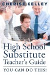 High School Substitute Teacher's Guide: YOU CAN DO THIS! - Cherise Kelley