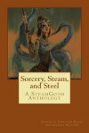 Sorcery, Steam, and Steel: A Steamgoth Anthology - Jonathan David Baird, Bruce Edward Blackistone, Jennifer Rahn