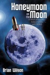 Honeymoon on the Moon: A Novel of Romance, Science Fiction, and Comedy - Brian Wilson