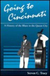 GOING TO CINCINNATI: A HISTORY OF THE BLUES IN THE QUEEN CITY - Steven C. Tracy