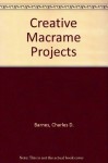 Creative Macrame Projects: With Step by Step Instructions for 64 Useful and Attractive Articles - Charles Barnes, David P. Blake