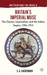 Britain's Imperial Muse: The Classics, Imperialism, and the Indian Empire, 1784-1914 (Britain and the World) - Christopher Hagerman