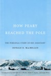 How Peary Reached the Pole: The Personal Story of His Assistant - Donald B. Macmillan, Susan A. Kaplan, Genevieve M. Lemoine