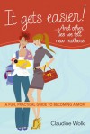 It Gets Easier! . . . and Other Lies We Tell New Mothers: A Fun, Practical Guide to Becoming a Mom - Claudine Wolk