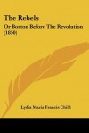 The Rebels: Or Boston Before the Revolution (1850) - Lydia Maria Francis Child