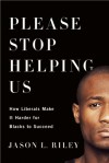 Please Stop Helping Us: How Liberals Make It Harder for Blacks to Succeed - Jason L. Riley