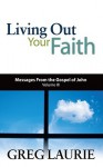 Living Out Your Faith: Messages from the Gospel of John, Volume III - Greg Laurie