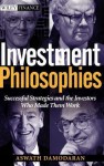 Investment Philosophies: Successful Investment Philosophies and the Greatest Investors Who Made Them Work - Aswath Damodaran