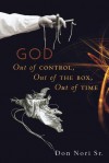 God: Out of Control, Out of the Box, Out of Time - Don Nori Sr.