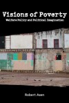 Visions of Poverty: Welfare Policy and Political Imagination - Robert Asen