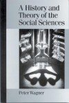 A History and Theory of the Social Sciences: Not All That Is Solid Melts Into Air - Peter Wagner