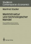 Marktstruktur Und Technologischer Wandel: Eine Modelltheoretische Analyse Im Rahmen Der Industrieokonomik - Manfred Stadler