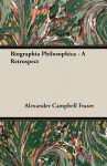 Biographia Philosophica - A Retrospect - Alexander Campbell Fraser