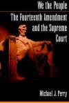 We the People: The Fourteenth Amendment and the Supreme Court - Michael J. Perry