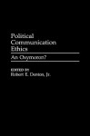 Political Communication Ethics: An Oxymoron? - Robert E. Denton Jr.