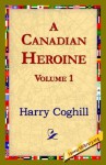 A Canadian Heroine, Volume 1 - Mrs. Harry Coghill