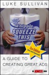 Hey, Whipple, Squeeze This: A Guide to Creating Great Ads - Luke Sullivan