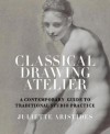 Classical Drawing Atelier: A Complete Course in Traditional Studio Practice - Juliette Aristides