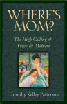 Where's Mom?: The High Calling Of Wives And Mothers - Dorothy Kelley Patterson