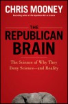 The Republican Brain: The Science of Why They Deny Science—and Reality - Chris C. Mooney