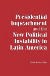 Presidential Impeachment and the New Political Instability in Latin America - Anibal Perez-Linan