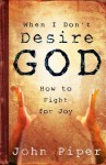 When I Don't Desire God: How to Fight for Joy - John Piper