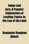 Judge and Jury; A Popular Explanation of Leading Topics in the Law of the Land - Benjamin Vaughan Abbott