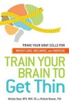 Train Your Brain to Get Thin: Prime Your Gray Cells for Weight Loss, Wellness, and Exercise - Melinda Boyd, Michele Noonan