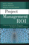 Project Management ROI: A Step-by-Step Guide for Measuring the Impact and ROI for Projects - Jack J. Phillips