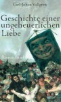 Geschichte einer ungeheuerlichen Liebe (Gebundene Ausgabe) - Carl-Johan Vallgren, Angelika Gundlach