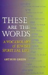 These Are the Words: A Vocabulary of Jewish Spiritual Life - Arthur Green