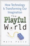 The Playful World: How Technology Is Transforming Our Imagination - Mark Pesce