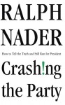 Crashing the Party: Taking on the Corporate Government in an Age of Surrender - Ralph Nader