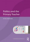 Politics and the Primary Teacher (Understanding Primary Education Series) - Peter Cunningham