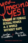 Yes Means Yes!: Visions of Female Sexual Power and A World Without Rape - Jaclyn Friedman, Jessica Valenti