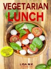 Vegetarian Lunch: 30 Healthy, Delicious & Balanced Recipes - LIsa M.K., Laura Wilkinson, John Underwood