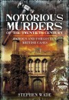 Notorious Murders of the Twentieth Century: Famous and Forgotten British Cases (True Crime) - Stephen Wade